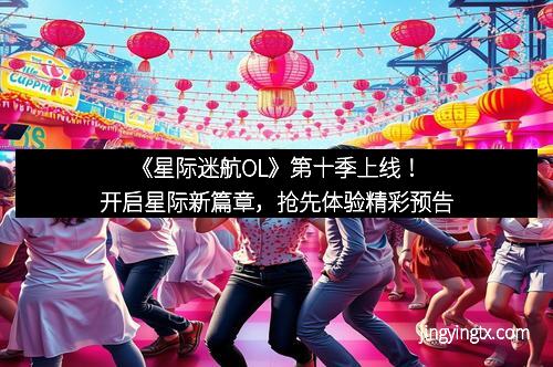 《星际迷航OL》第十季上线！开启星际新篇章，抢先体验精彩预告