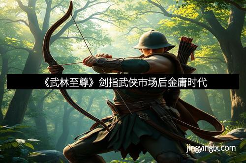 《武林至尊》剑指武侠市场后金庸时代