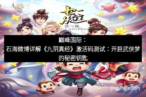 巅峰国际：石海微博详解《九阴真经》激活码测试：开启武侠梦的秘密钥匙