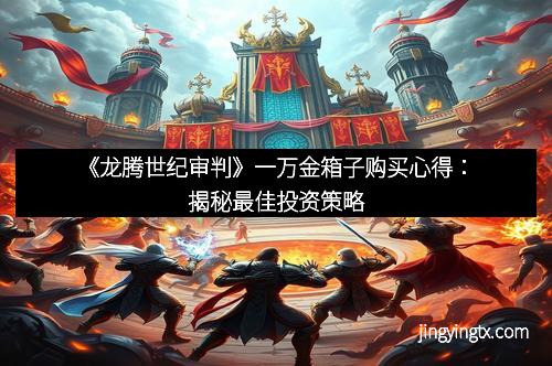 《龙腾世纪审判》一万金箱子购买心得：揭秘最佳投资策略