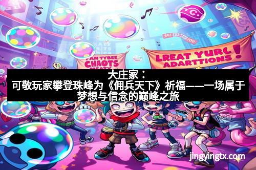 大庄家：可敬玩家攀登珠峰为《佣兵天下》祈福——一场属于梦想与信念的巅峰之旅